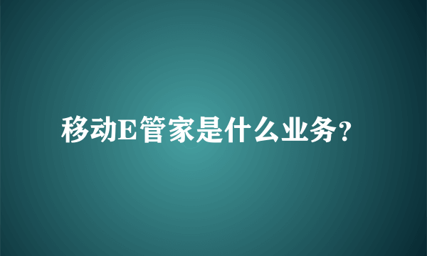 移动E管家是什么业务？