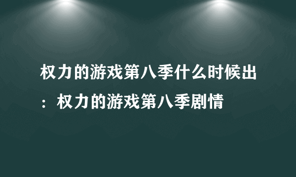 权力的游戏第八季什么时候出：权力的游戏第八季剧情