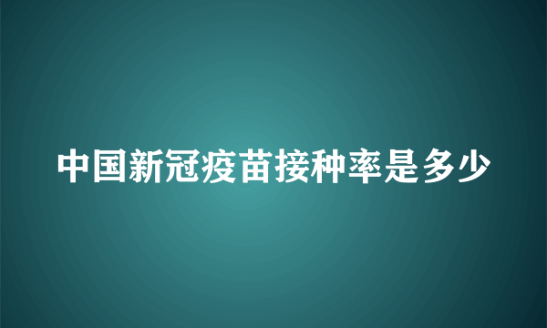 中国新冠疫苗接种率是多少