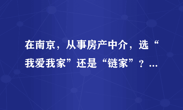 在南京，从事房产中介，选“我爱我家”还是“链家”？哪个好？