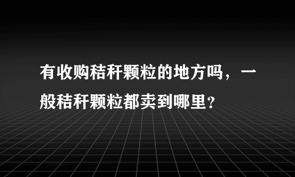 有收购秸秆颗粒的地方吗，一般秸秆颗粒都卖到哪里？