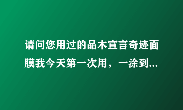 请问您用过的品木宣言奇迹面膜我今天第一次用，一涂到脸上就感觉像火烧似的，从皮肤里面发热，您还有再用