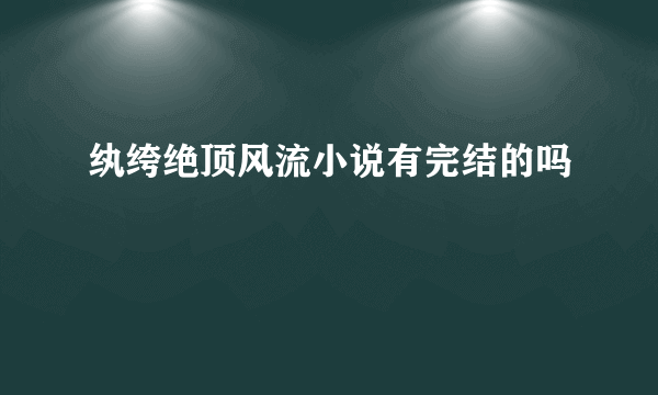 纨绔绝顶风流小说有完结的吗