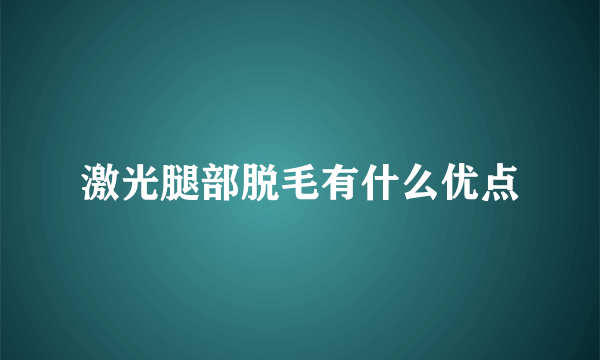 激光腿部脱毛有什么优点