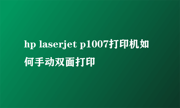 hp laserjet p1007打印机如何手动双面打印