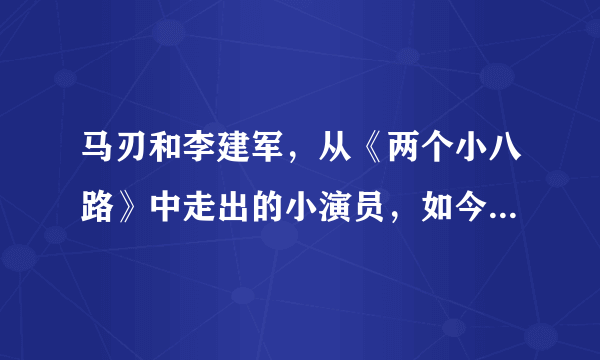 马刃和李建军，从《两个小八路》中走出的小演员，如今怎么样了？