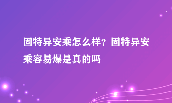 固特异安乘怎么样？固特异安乘容易爆是真的吗