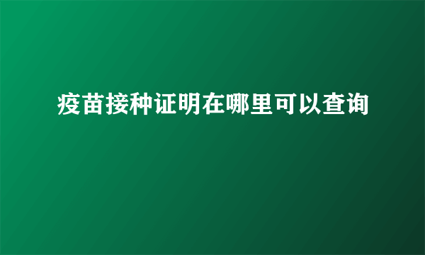 疫苗接种证明在哪里可以查询