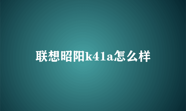 联想昭阳k41a怎么样