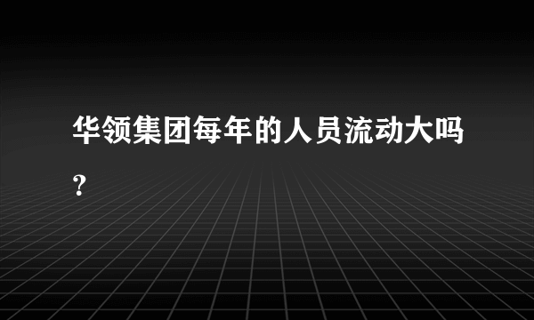 华领集团每年的人员流动大吗？