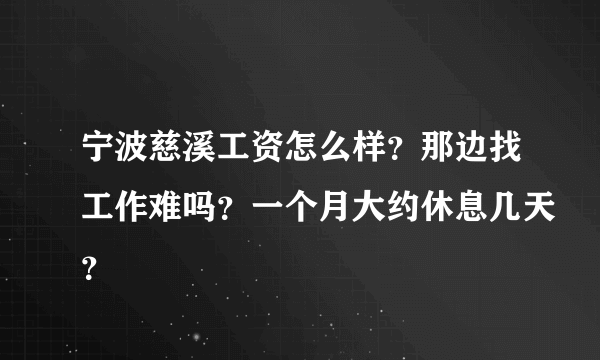 宁波慈溪工资怎么样？那边找工作难吗？一个月大约休息几天？