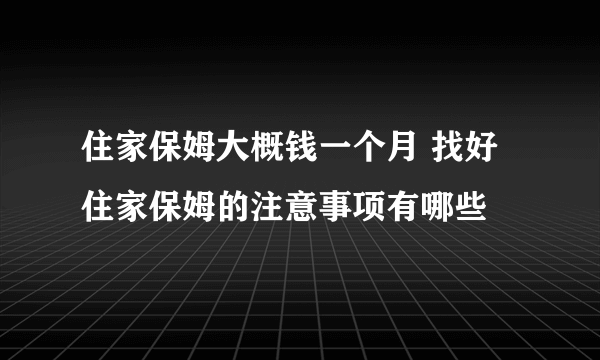 住家保姆大概钱一个月 找好住家保姆的注意事项有哪些