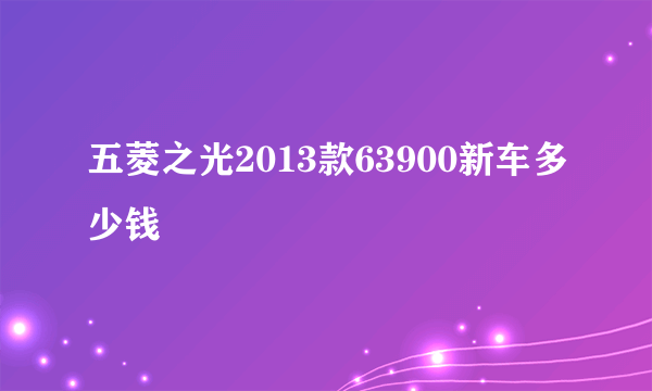 五菱之光2013款63900新车多少钱