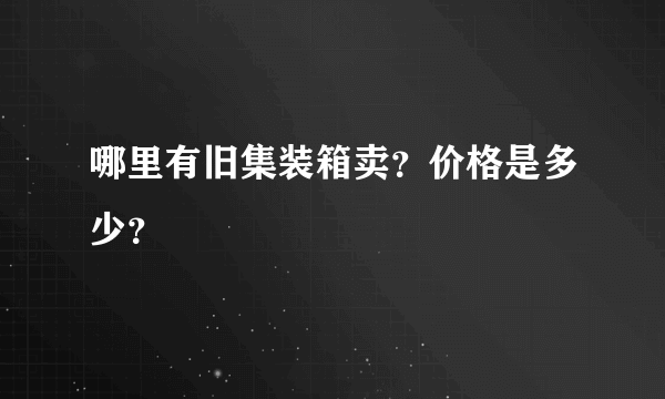 哪里有旧集装箱卖？价格是多少？