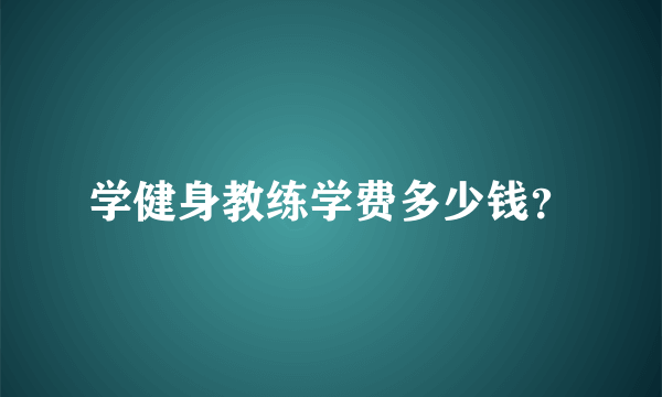 学健身教练学费多少钱？