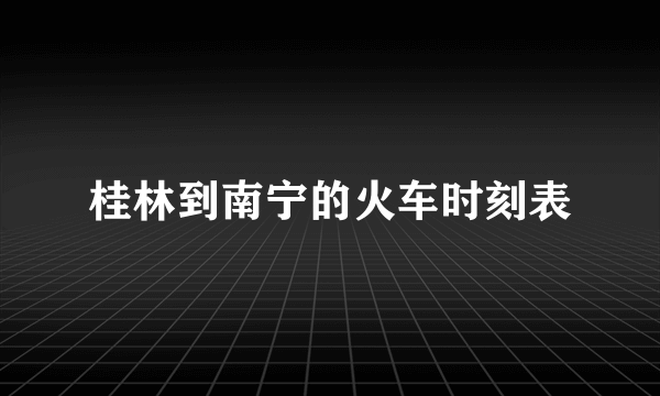 桂林到南宁的火车时刻表