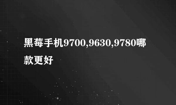 黑莓手机9700,9630,9780哪款更好