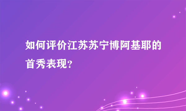 如何评价江苏苏宁博阿基耶的首秀表现？