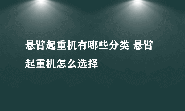 悬臂起重机有哪些分类 悬臂起重机怎么选择