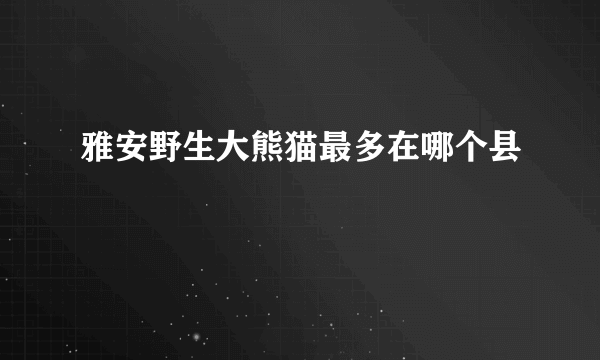 雅安野生大熊猫最多在哪个县