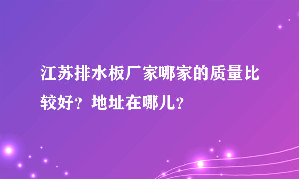 江苏排水板厂家哪家的质量比较好？地址在哪儿？