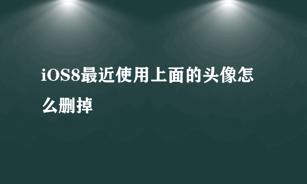 iOS8最近使用上面的头像怎么删掉