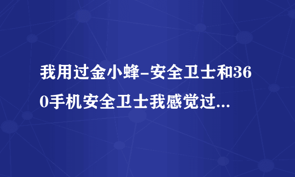 我用过金小蜂-安全卫士和360手机安全卫士我感觉过金小蜂-安全卫士的系统信息显示更方便使用,你们觉得呢?