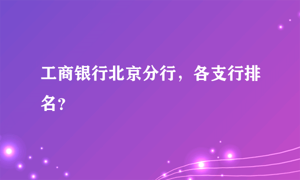 工商银行北京分行，各支行排名？