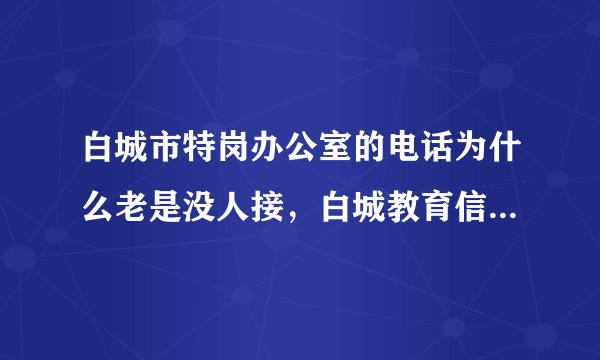 白城市特岗办公室的电话为什么老是没人接，白城教育信息网也进不去。。。