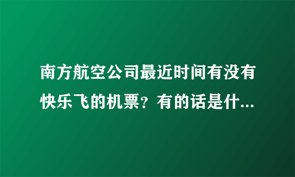 南方航空公司最近时间有没有快乐飞的机票？有的话是什么时候呢？