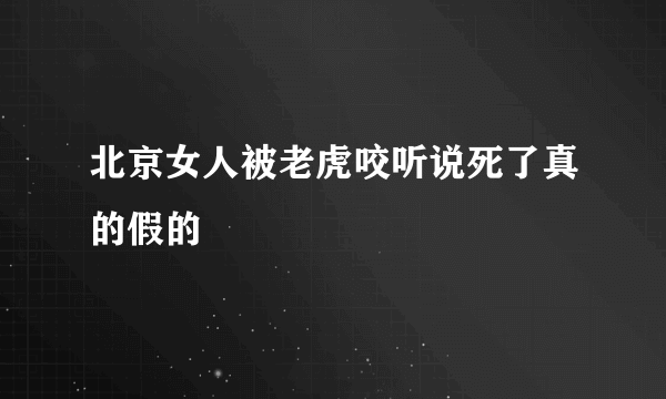 北京女人被老虎咬听说死了真的假的