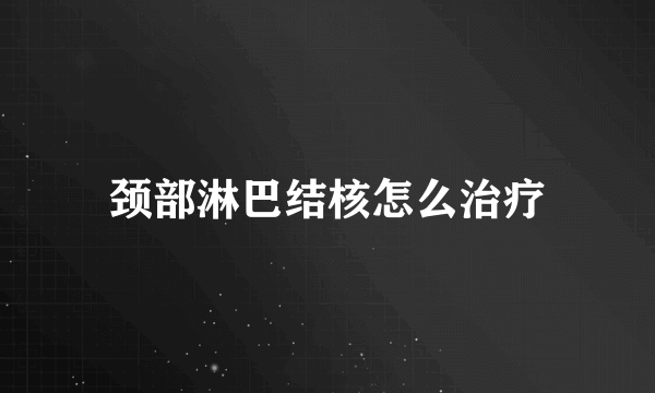 颈部淋巴结核怎么治疗