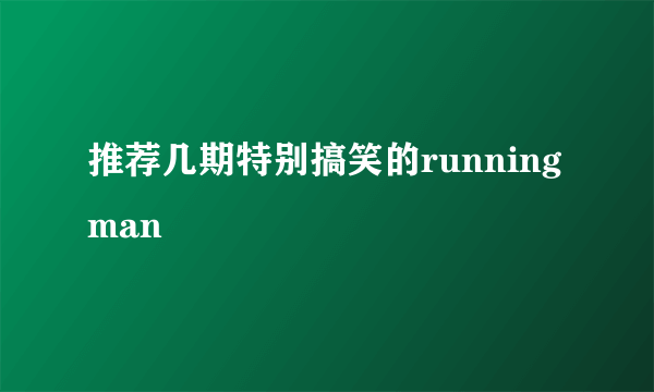 推荐几期特别搞笑的running man