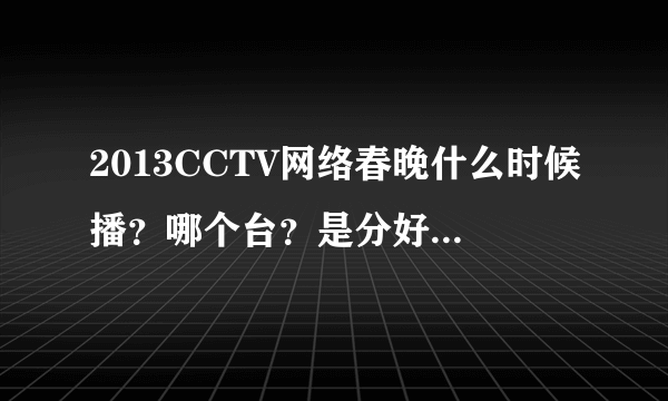 2013CCTV网络春晚什么时候播？哪个台？是分好多场吗？