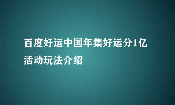 百度好运中国年集好运分1亿活动玩法介绍