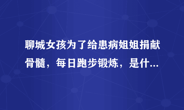 聊城女孩为了给患病姐姐捐献骨髓，每日跑步锻炼，是什么让她如此坚持？