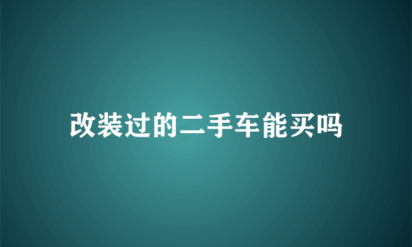 改装过的二手车能买吗