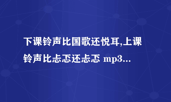 下课铃声比国歌还悦耳,上课铃声比忐忑还忐忑 mp3下载 这首歌很老了，歌