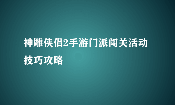 神雕侠侣2手游门派闯关活动技巧攻略