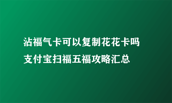 沾福气卡可以复制花花卡吗 支付宝扫福五福攻略汇总