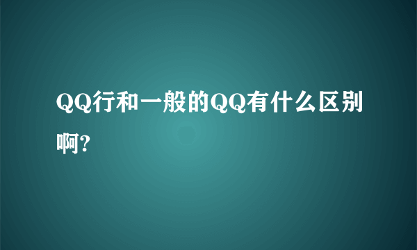 QQ行和一般的QQ有什么区别啊?