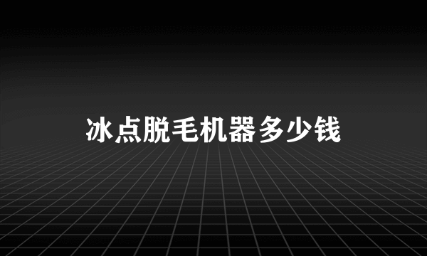 冰点脱毛机器多少钱