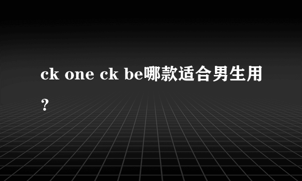 ck one ck be哪款适合男生用？