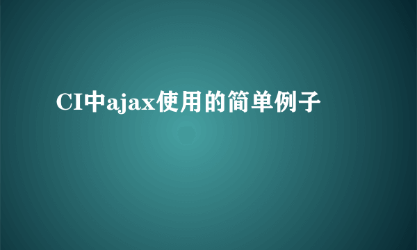 CI中ajax使用的简单例子