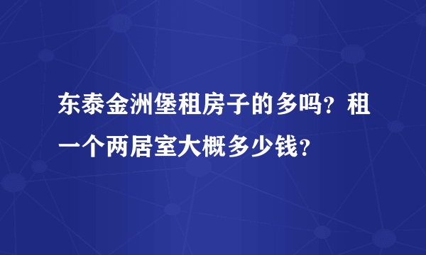 东泰金洲堡租房子的多吗？租一个两居室大概多少钱？