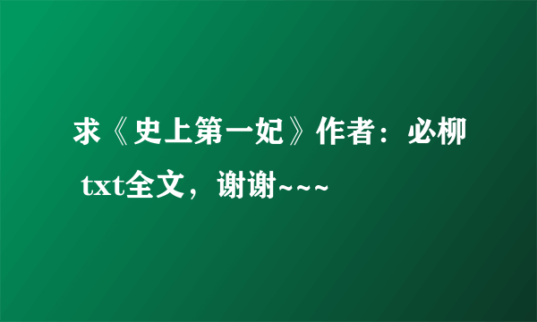 求《史上第一妃》作者：必柳 txt全文，谢谢~~~