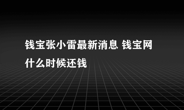 钱宝张小雷最新消息 钱宝网什么时候还钱