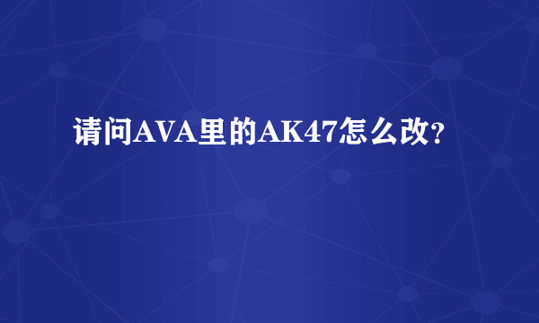 请问AVA里的AK47怎么改？