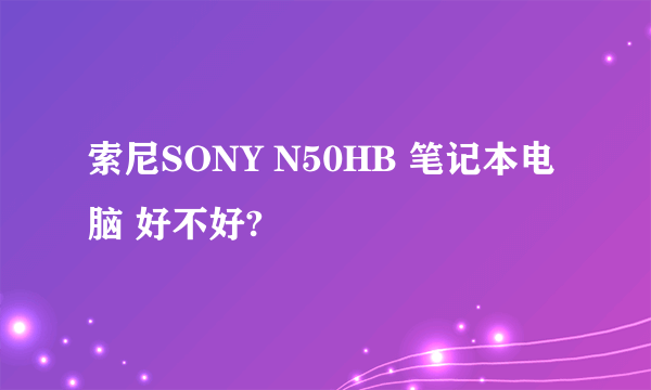 索尼SONY N50HB 笔记本电脑 好不好?