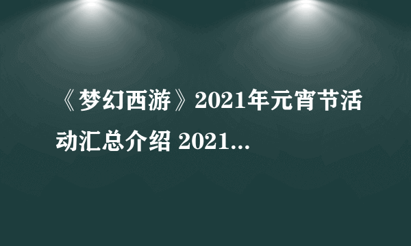 《梦幻西游》2021年元宵节活动汇总介绍 2021年元宵节活动有哪些